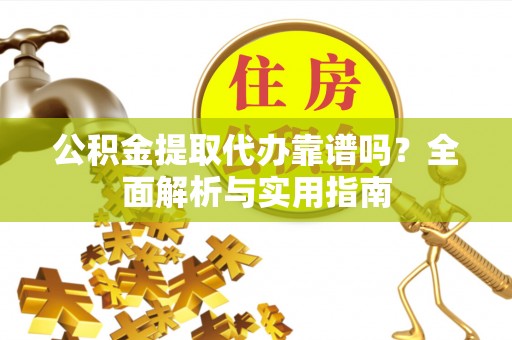 洱源公积金提取代办靠谱吗？全面解析与实用指南